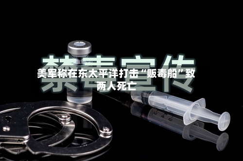 美军称在东太平洋打击“贩毒船	”致两人死亡-第3张图片