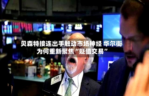 贝森特接连出手触动市场神经 华尔街为何重新聚焦“贬值交易”-第2张图片