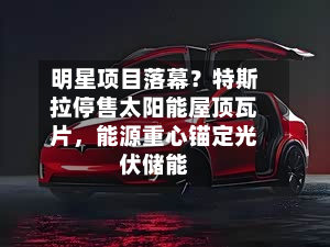 明星项目落幕？特斯拉停售太阳能屋顶瓦片，能源重心锚定光伏储能-第2张图片