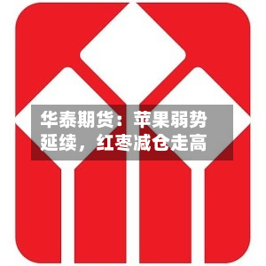 华泰期货：苹果弱势延续，红枣减仓走高-第1张图片