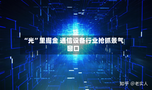 “光”里掘金 通信设备行业抢抓景气窗口-第2张图片