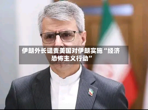 伊朗外长谴责美国对伊朗实施“经济恐怖主义行动”-第2张图片