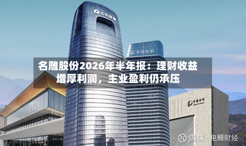 名雕股份2026年半年报：理财收益增厚利润，主业盈利仍承压-第2张图片