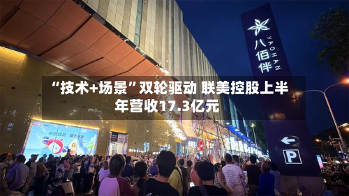 “技术+场景”双轮驱动 联美控股上半年营收17.3亿元-第2张图片