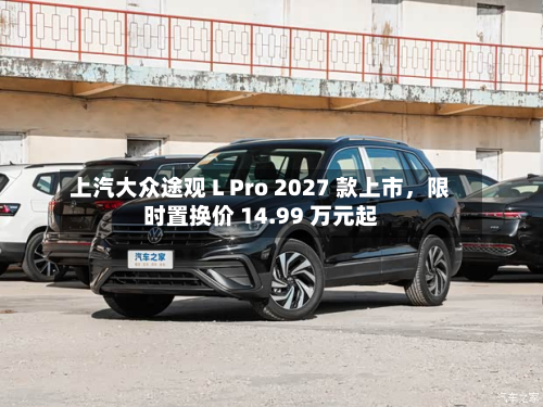 上汽大众途观 L Pro 2027 款上市，限时置换价 14.99 万元起-第1张图片
