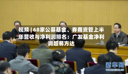 视频 | 68家公募基金	、券商资管上半年营收与净利润排名：广发基金净利润超易方达-第2张图片