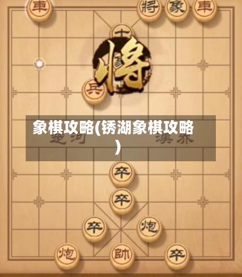 象棋攻略(锈湖象棋攻略)-第2张图片