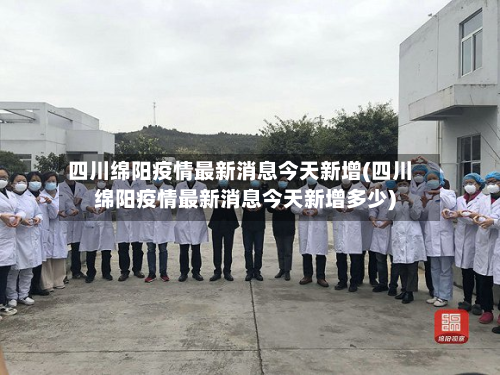 四川绵阳疫情最新消息今天新增(四川绵阳疫情最新消息今天新增多少)-第2张图片