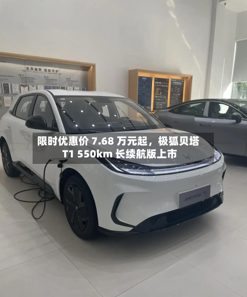 限时优惠价 7.68 万元起，极狐贝塔 T1 550km 长续航版上市-第2张图片
