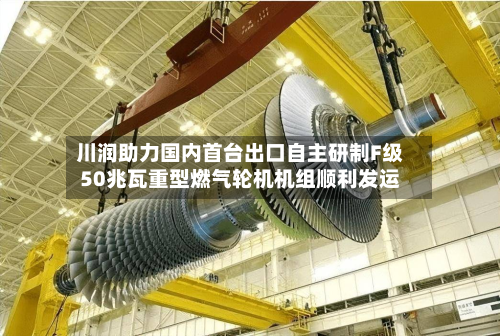 川润助力国内首台出口自主研制F级50兆瓦重型燃气轮机机组顺利发运