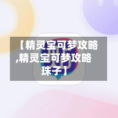【精灵宝可梦攻略,精灵宝可梦攻略珠子】-第3张图片