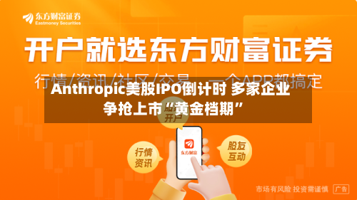Anthropic美股IPO倒计时 多家企业争抢上市“黄金档期”