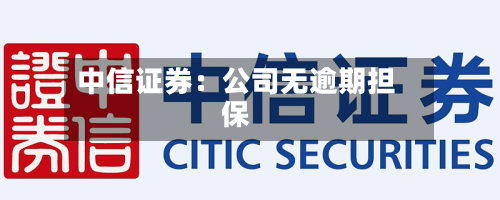 中信证券：公司无逾期担保-第1张图片