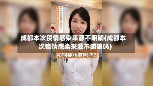 成都本次疫情感染来源不明确(成都本次疫情感染来源不明确吗)-第3张图片
