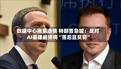 数据中心拖累选情 特朗普急喊：反对AI基建最终将“落后且贫穷”-第2张图片