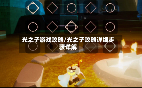 光之子游戏攻略/光之子攻略详细步骤详解-第2张图片