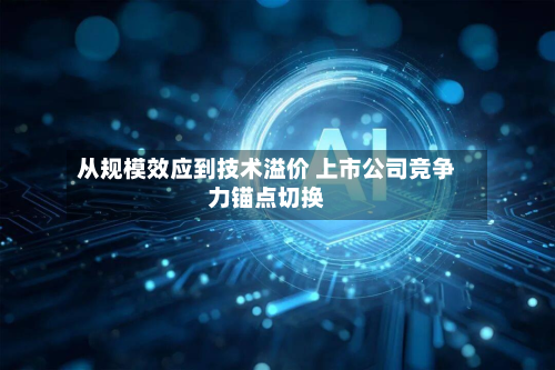 从规模效应到技术溢价 上市公司竞争力锚点切换