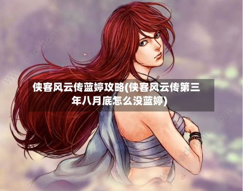 侠客风云传蓝婷攻略(侠客风云传第三年八月底怎么没蓝婷)