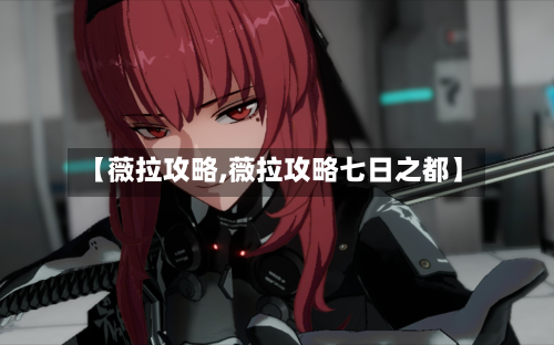 【薇拉攻略,薇拉攻略七日之都】-第2张图片