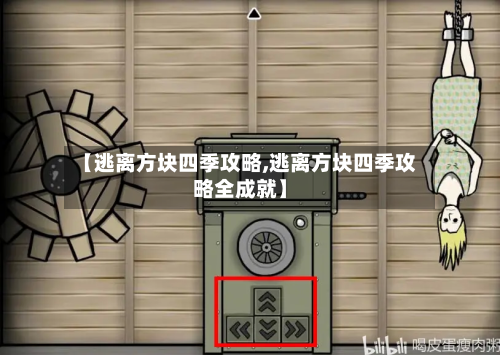 【逃离方块四季攻略,逃离方块四季攻略全成就】