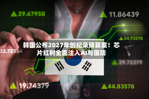韩国公布2027年创纪录预算案！芯片红利全面注入AI与国防-第2张图片