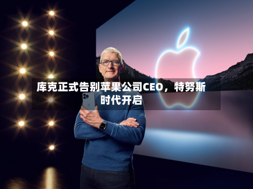 库克正式告别苹果公司CEO，特努斯时代开启-第3张图片