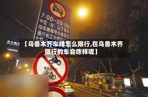 【乌鲁木齐车牌怎么限行,在乌鲁木齐限行的车会咋样呢】