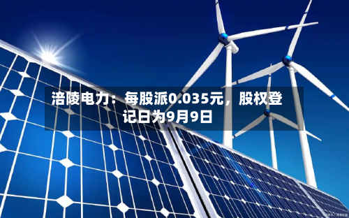 涪陵电力：每股派0.035元	，股权登记日为9月9日-第2张图片