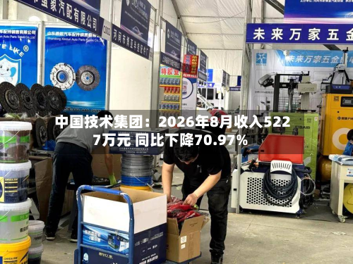 中国技术集团：2026年8月收入5227万元 同比下降70.97%-第3张图片