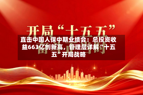 直击中国人保中期业绩会：总投资收益663亿创新高	，管理层详解“十五五	”开局战略-第2张图片
