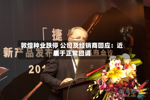 敦煌种业跌停 公司及经销商回应：近来属于正常回调-第2张图片