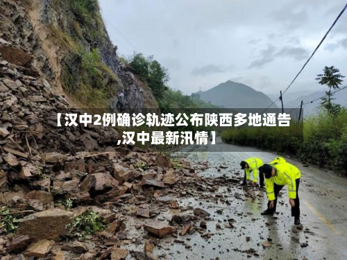 【汉中2例确诊轨迹公布陕西多地通告,汉中最新汛情】-第3张图片