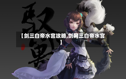 【剑三白帝水宫攻略,剑网三白帝水宫】