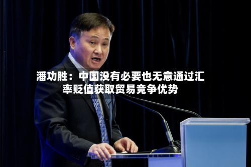 潘功胜：中国没有必要也无意通过汇率贬值获取贸易竞争优势-第2张图片