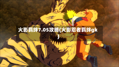 火影羁绊7.05攻略(火影忍者羁绊gk)-第3张图片