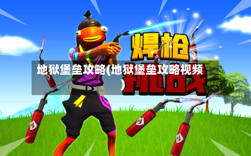 地狱堡垒攻略(地狱堡垒攻略视频)