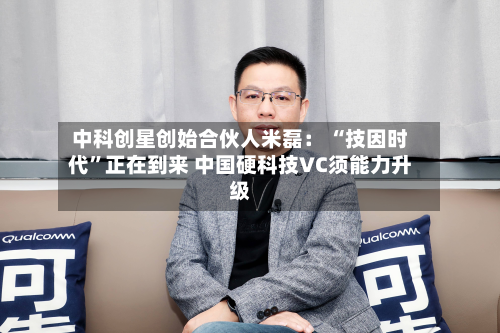 中科创星创始合伙人米磊： “技因时代”正在到来 中国硬科技VC须能力升级-第2张图片