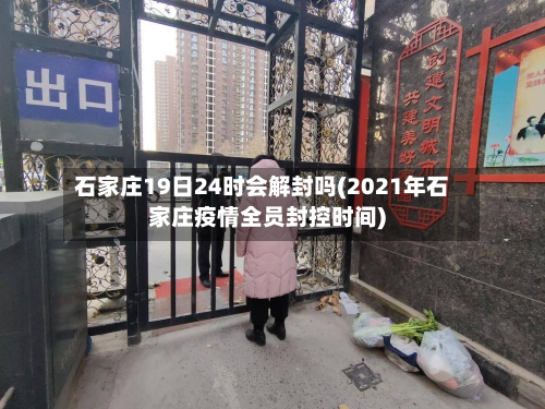 石家庄19日24时会解封吗(2021年石家庄疫情全员封控时间)