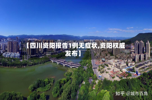 【四川资阳报告1例无症状,资阳权威发布】