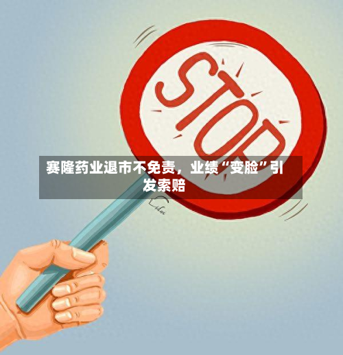 赛隆药业退市不免责，业绩“变脸”引发索赔-第2张图片