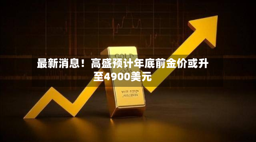 最新消息！高盛预计年底前金价或升至4900美元-第3张图片