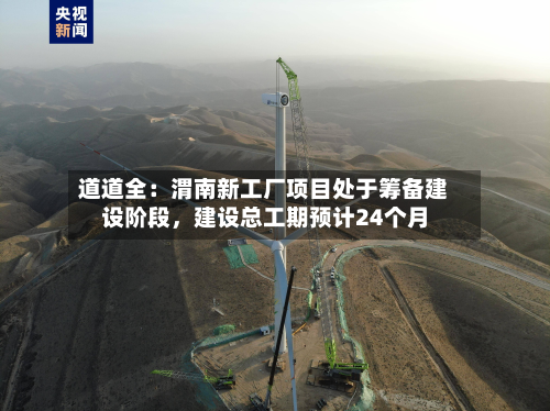 道道全：渭南新工厂项目处于筹备建设阶段，建设总工期预计24个月