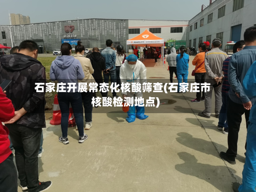 石家庄开展常态化核酸筛查(石家庄市核酸检测地点)-第3张图片