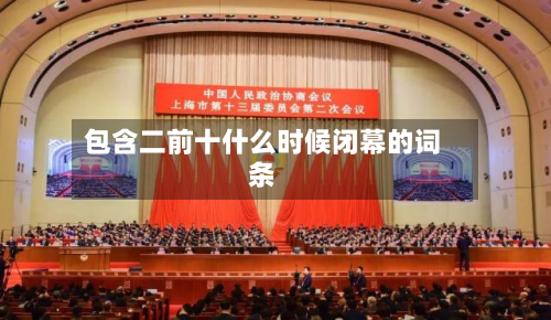 包含二前十什么时候闭幕的词条