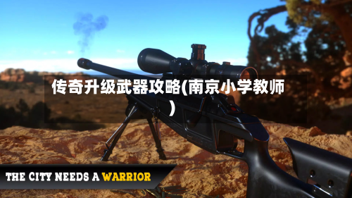 传奇升级武器攻略(南京小学教师)