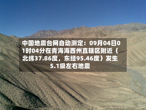 中国地震台网自动测定：09月04日01时04分在青海海西州直辖区附近（北纬37.86度，东经95.46度）发生5.1级左右地震-第2张图片