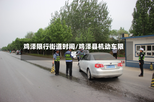 鸡泽限行街道时间/鸡泽县机动车限号