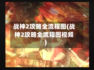 战神2攻略全流程图(战神2攻略全流程图视频)