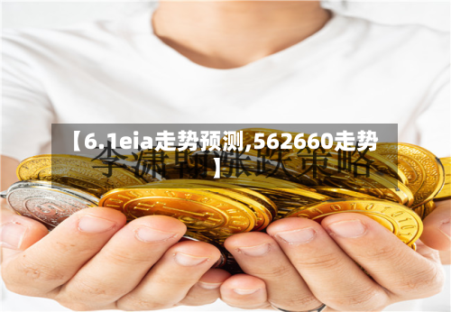 【6.1eia走势预测,562660走势】