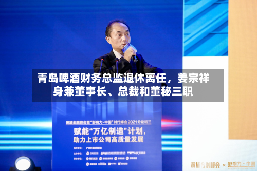青岛啤酒财务总监退休离任，姜宗祥身兼董事长、总裁和董秘三职-第2张图片